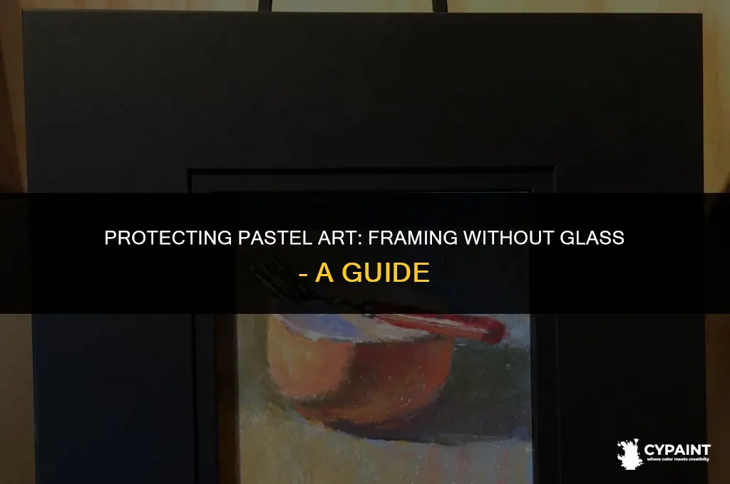 can a pastel painting be framed withiut glass
