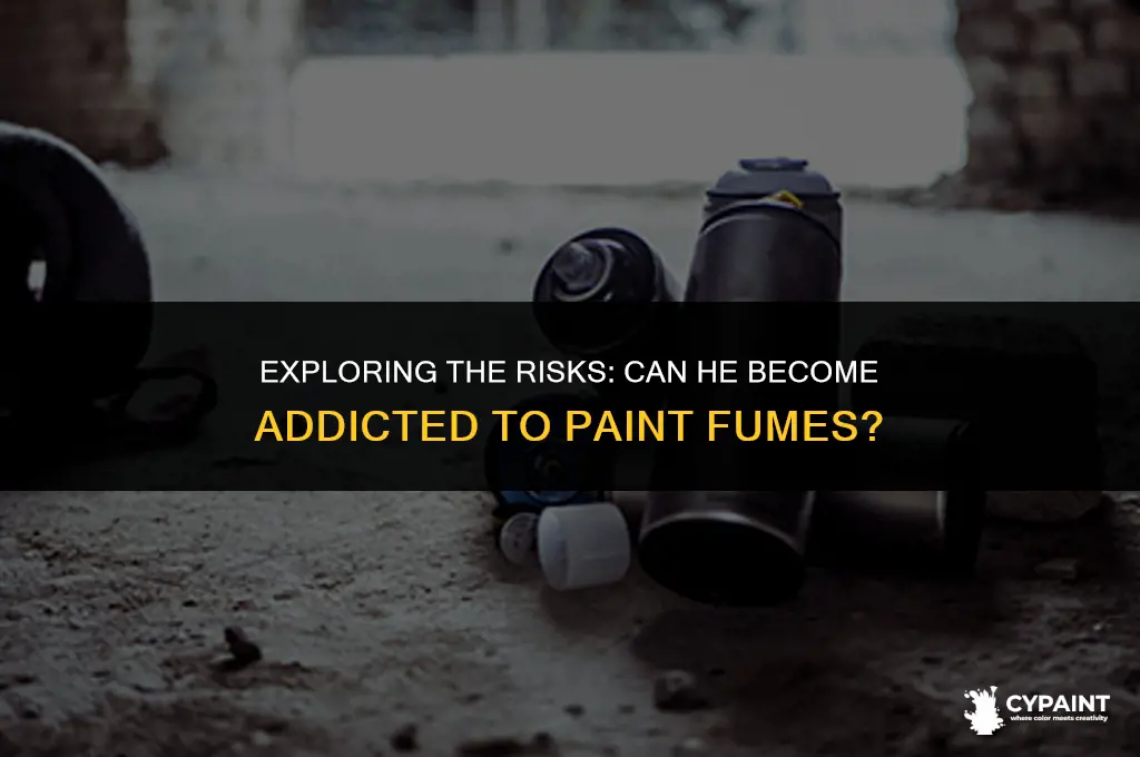 can he become addictec to paint fumes hesi