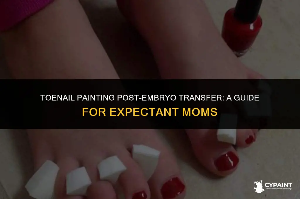 can i paint my toenails after embryo transfer