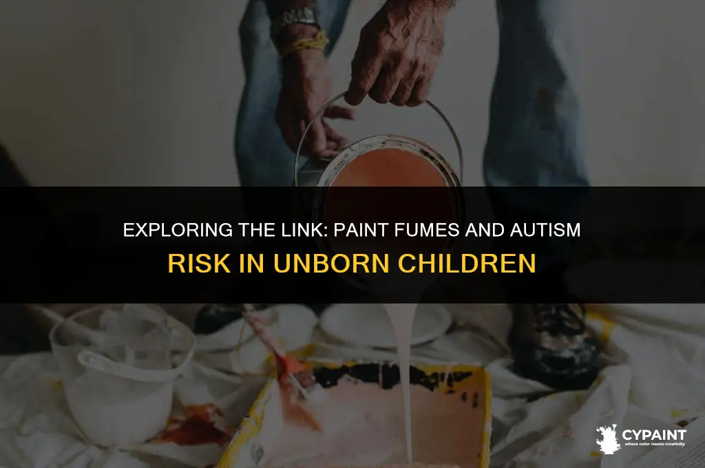 can paint fumes cause autism in unborn children