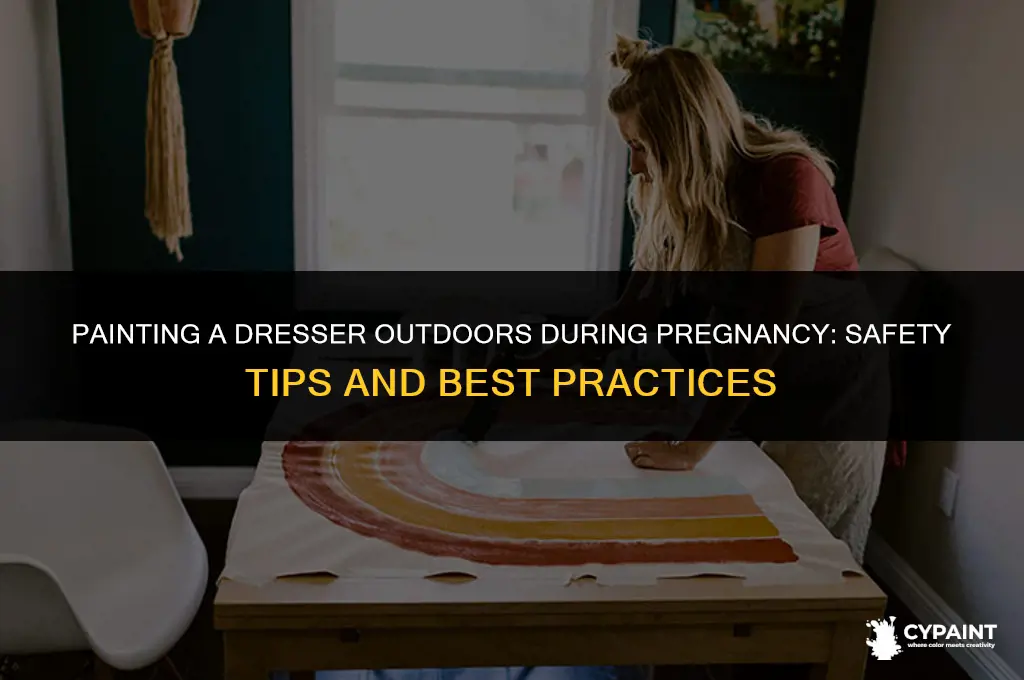 can you paint a dresser outside while pregnant