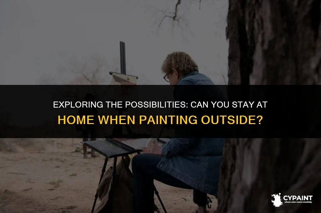 can you stay at home when painting outside