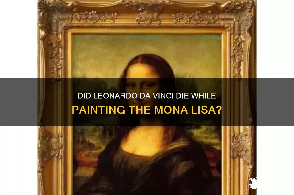 did leonardo da vinci die while painting the mona lisa