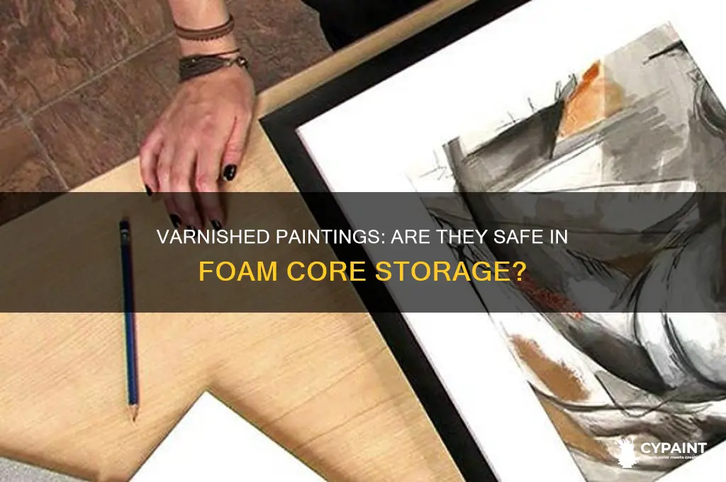 do varnished paintings safe in foam core