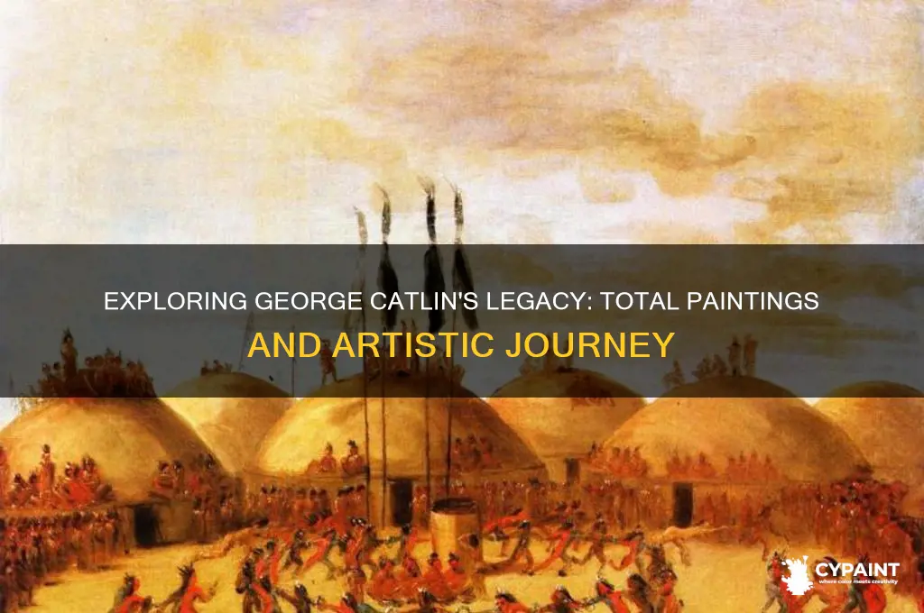 how many paintings did george catlin paint
