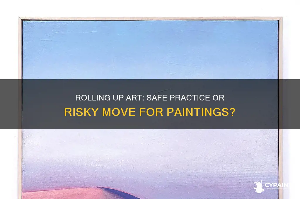 is it okay to roll up a painting