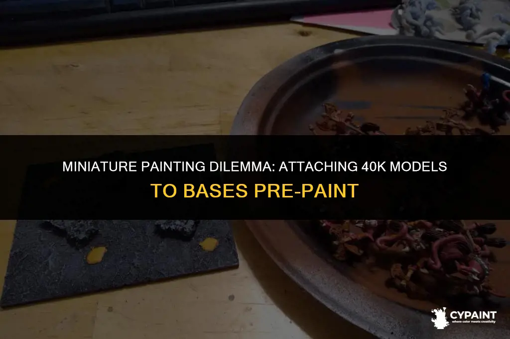 should i attach my 40k to base before i paint