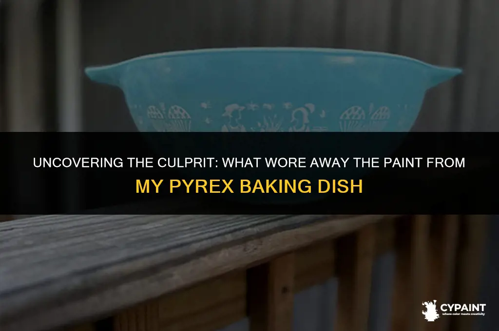 what wore away the paint from my pyrex baking dish