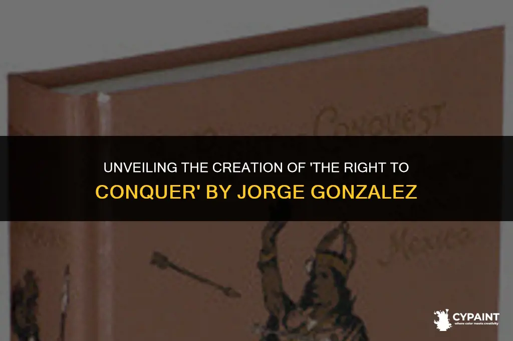 when was the right to conquer painted by jorge gonzalez
