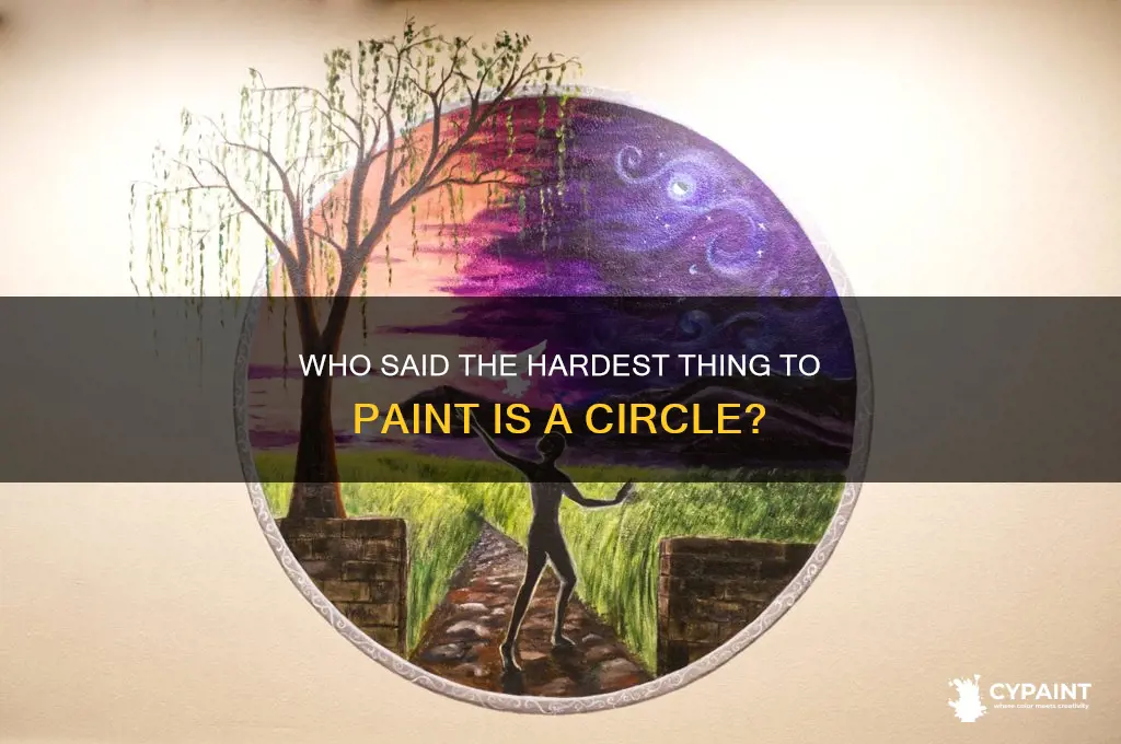 who said hardest thing to paint in a circle