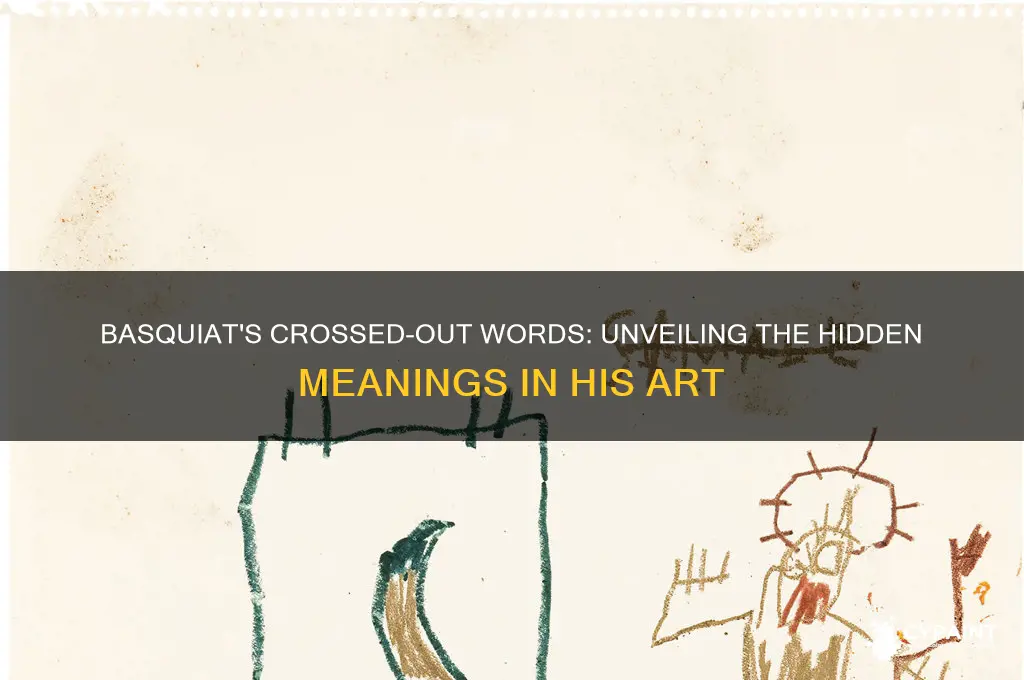why did basquiat cross out words in his paintings