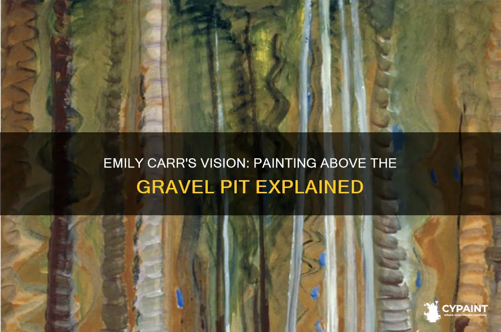 why did emily carr paint above the gravel pit