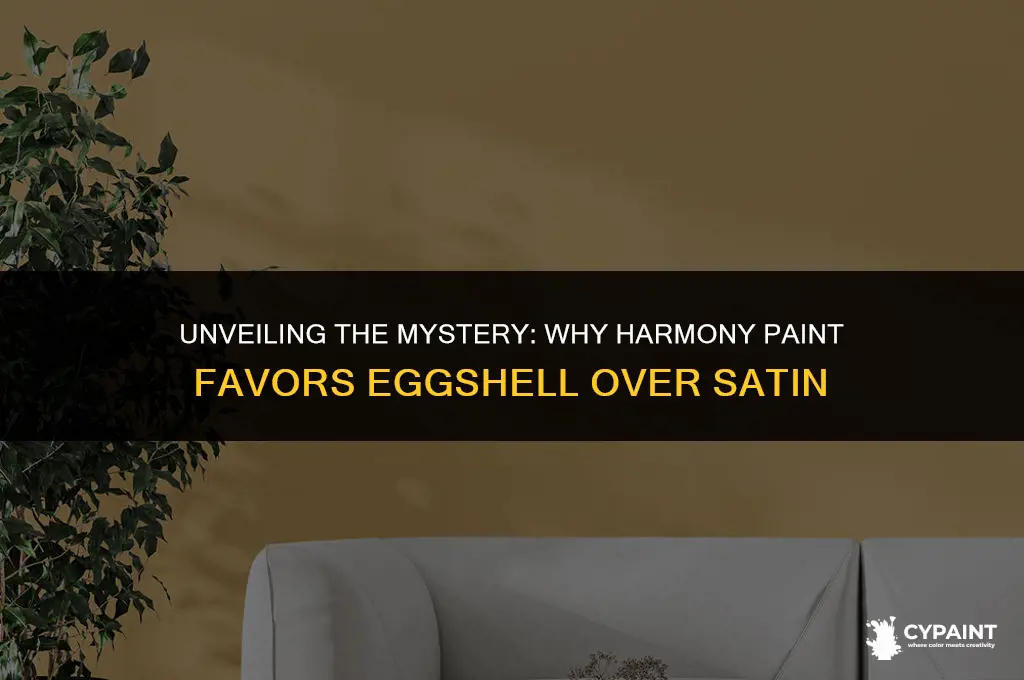 why does harmony paint only come in eggshell not satin